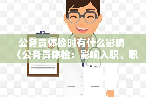 公务员体检时有什么影响 （公务员体检：影响入职、职位、稳定）