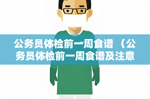 公务员体检前一周食谱 （公务员体检前一周食谱及注意事项）