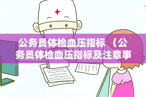 公务员体检血压指标 （公务员体检血压指标及注意事项）