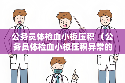 公务员体检血小板压积 （公务员体检血小板压积异常的原因与处理方法）