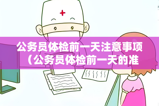 公务员体检前一天注意事项 （公务员体检前一天的准备事项）