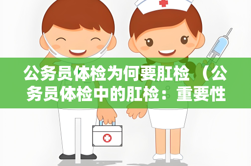 公务员体检为何要肛检 （公务员体检中的肛检：重要性、操作和标准）