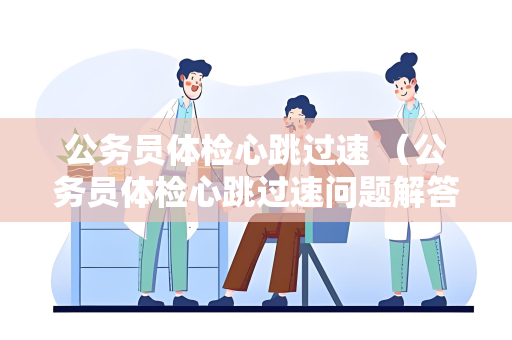 公务员体检心跳过速 （公务员体检心跳过速问题解答）