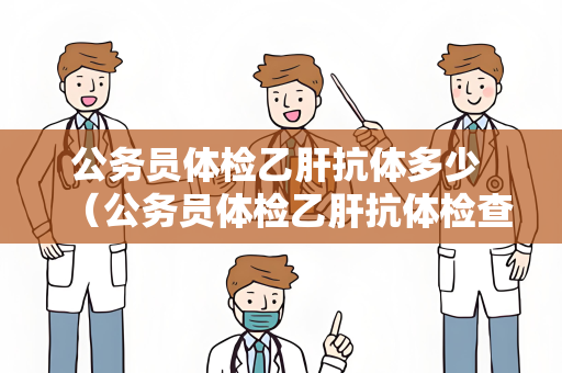 公务员体检乙肝抗体多少 （公务员体检乙肝抗体检查标准）