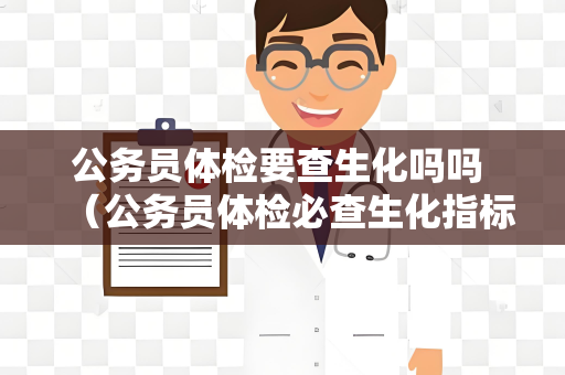 公务员体检要查生化吗吗 （公务员体检必查生化指标）
