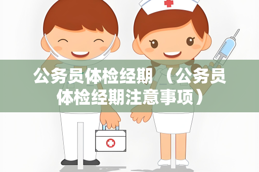 公务员体检经期 （公务员体检经期注意事项）