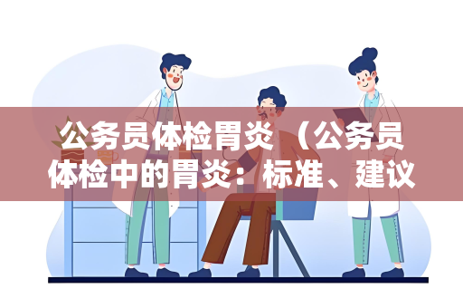 公务员体检胃炎 （公务员体检中的胃炎：标准、建议与）