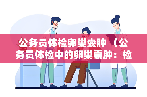 公务员体检卵巢囊肿 （公务员体检中的卵巢囊肿：检查标）