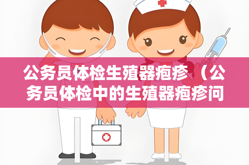 公务员体检生殖器疱疹 （公务员体检中的生殖器疱疹问题处理与）
