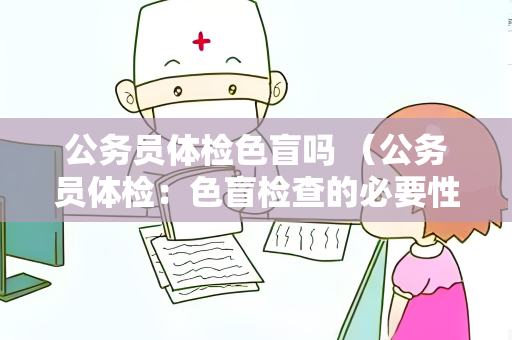 公务员体检色盲吗 （公务员体检：色盲检查的必要性和影响）