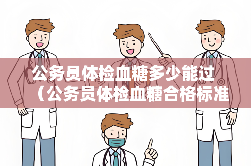 公务员体检血糖多少能过 （公务员体检血糖合格标准及保持血）
