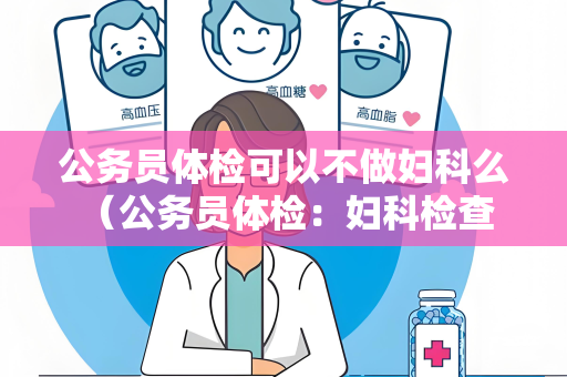 公务员体检可以不做妇科么 （公务员体检：妇科检查的必要性）