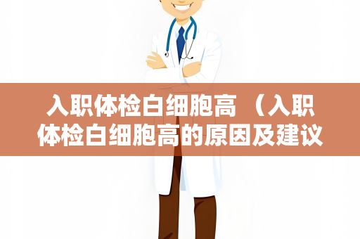 入职体检白细胞高 （入职体检白细胞高的原因及建议）