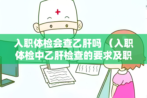 入职体检会查乙肝吗 （入职体检中乙肝检查的要求及职业）