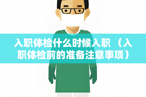 入职体检什么时候入职 （入职体检前的准备注意事项）