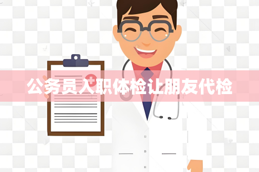 公务员入职体检让朋友代检