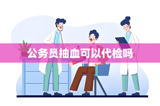 公务员抽血可以代检吗