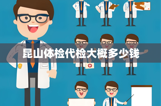 昆山体检代检大概多少钱