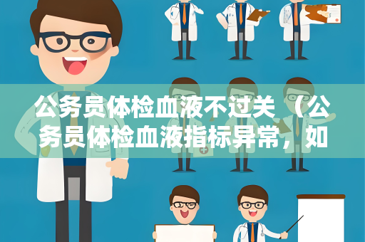 公务员体检血液不过关 （公务员体检血液指标异常，如何应对？）