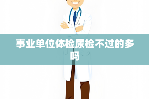 事业单位体检尿检不过的多吗
