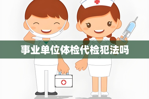 事业单位体检代检犯法吗