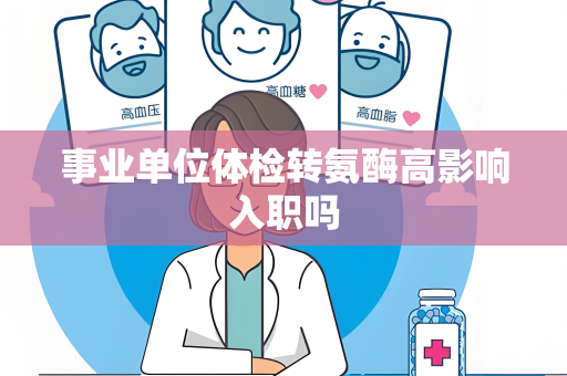 事业单位体检转氨酶高影响入职吗