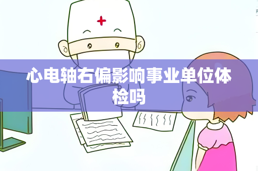 心电轴右偏影响事业单位体检吗