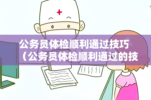 公务员体检顺利通过技巧 （公务员体检顺利通过的技巧）