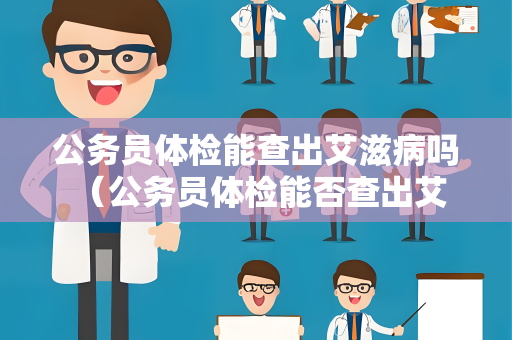 公务员体检能查出艾滋病吗 （公务员体检能否查出艾滋病？）