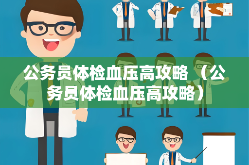公务员体检血压高攻略 （公务员体检血压高攻略）