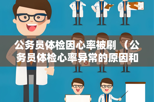 公务员体检因心率被刷 （公务员体检心率异常的原因和应对方法）
