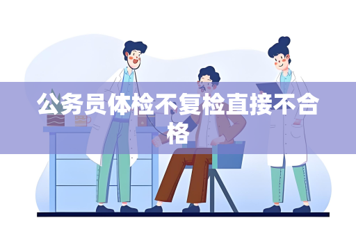 公务员体检不复检直接不合格