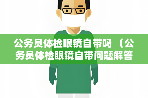 公务员体检眼镜自带吗 （公务员体检眼镜自带问题解答）