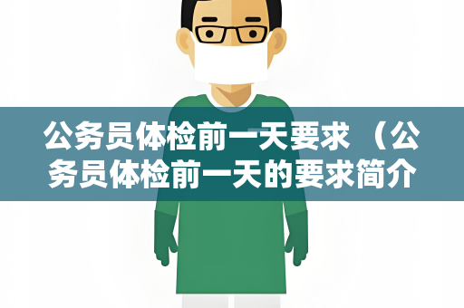 公务员体检前一天要求 （公务员体检前一天的要求简介）