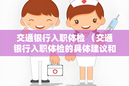 交通银行入职体检 （交通银行入职体检的具体建议和答案）