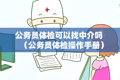 公务员体检可以找中介吗 （公务员体检操作手册）
