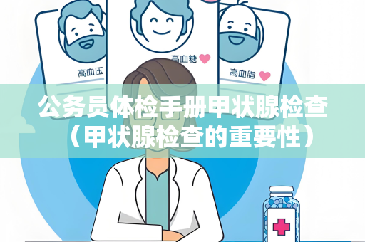 公务员体检手册甲状腺检查 （甲状腺检查的重要性）