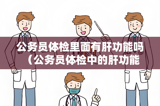 公务员体检里面有肝功能吗 （公务员体检中的肝功能检查：必不可少！）