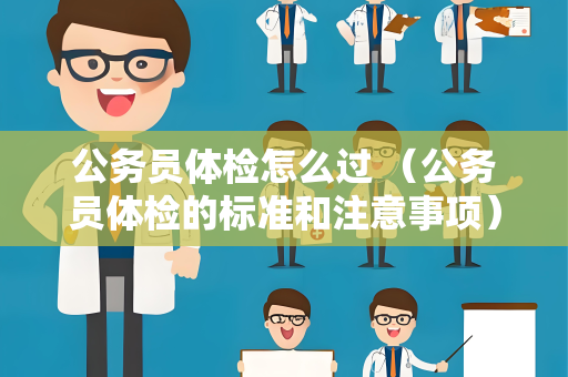 公务员体检怎么过 （公务员体检的标准和注意事项）