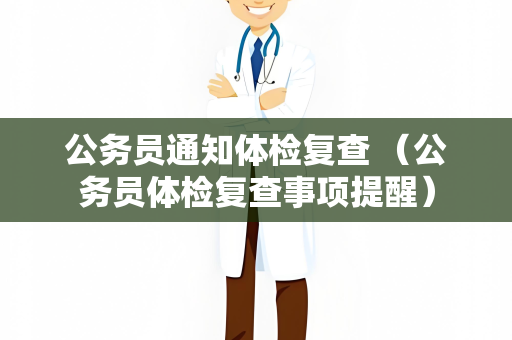 公务员通知体检复查 （公务员体检复查事项提醒）