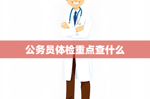 公务员体检重点查什么