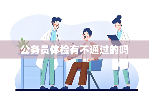公务员体检有不通过的吗