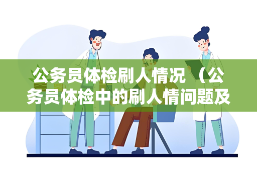 公务员体检刷人情况 （公务员体检中的刷人情问题及防范措）
