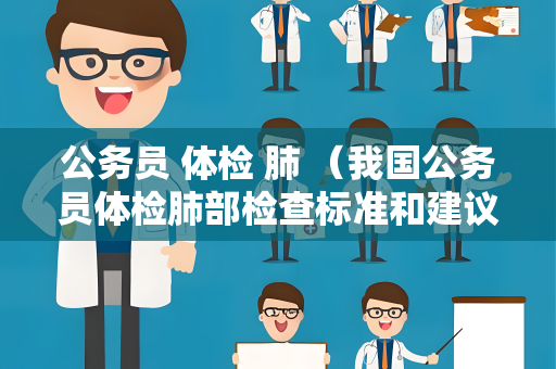 公务员 体检 肺 （我国公务员体检肺部检查标准和建议）