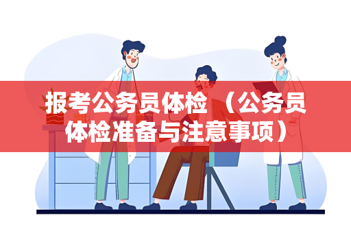 报考公务员体检 （公务员体检准备与注意事项）