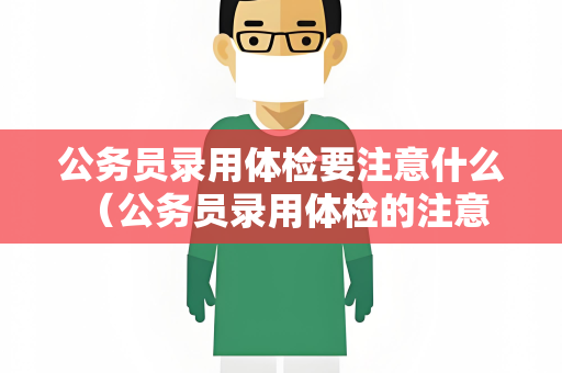 公务员录用体检要注意什么 （公务员录用体检的注意事项）