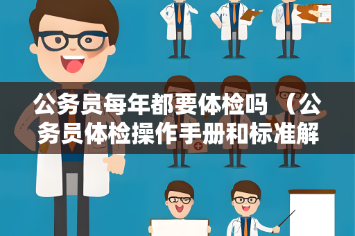 公务员每年都要体检吗 （公务员体检操作手册和标准解读）