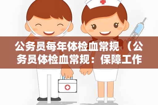 公务员每年体检血常规 （公务员体检血常规：保障工作健康）