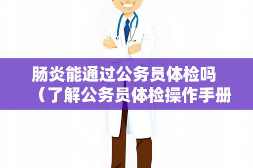 肠炎能通过公务员体检吗 （了解公务员体检操作手册）