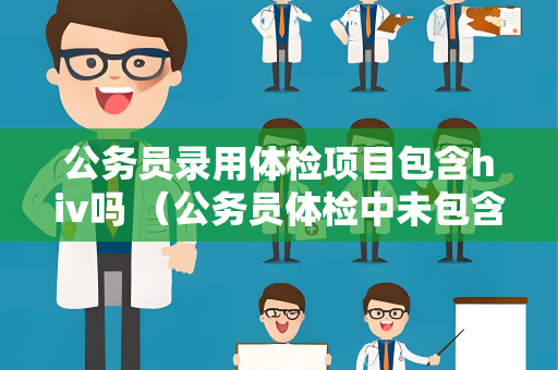 公务员录用体检项目包含hiv吗 （公务员体检中未包含HIV检测项目）